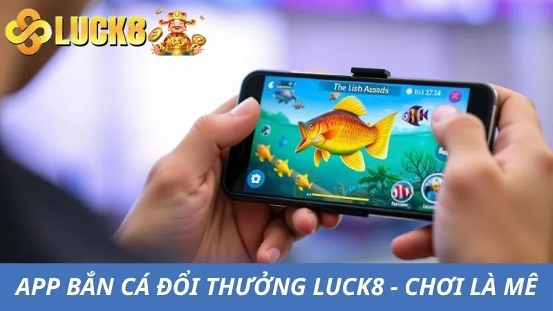 App Bắn Cá Đổi Thưởng Luck8 - Càng Bắn Càng Lãi To
