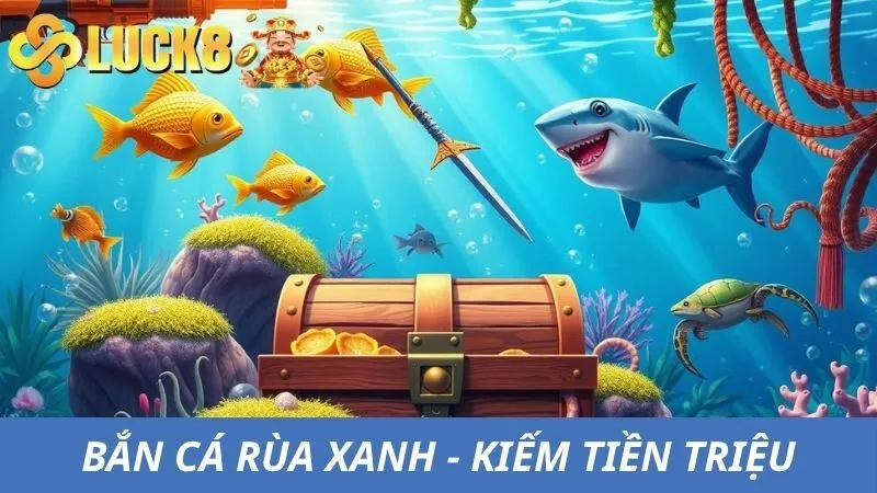 Bắn Cá Rùa Xanh - Nhận Thưởng Tiền Triệu Mỗi Ngày Tại Luck8