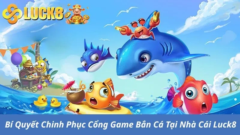 Bí Quyết Chinh Phục Cổng Game Bắn Cá Tại Nhà Cái Luck8