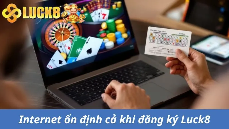 Internet ổn định cả khi đăng ký Luck8 lẫn tham gia game cược