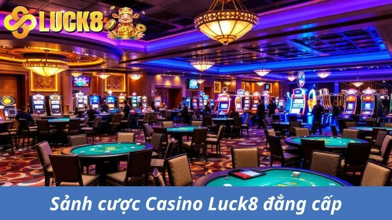 Casino Luck8 - Sảnh Cược Hấp Dẫn Với Tỷ Lệ Trả Thưởng Cao