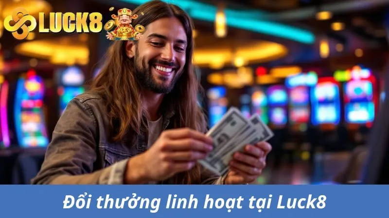 Đổi thưởng linh hoạt tại sân cược trực tuyến Luck8
